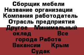 Сборщик мебели › Название организации ­ Компания-работодатель › Отрасль предприятия ­ Другое › Минимальный оклад ­ 23 000 - Все города Работа » Вакансии   . Крым,Судак